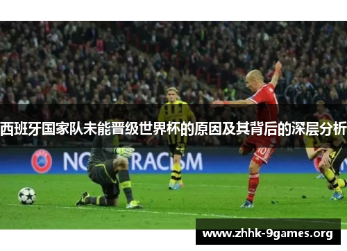 西班牙国家队未能晋级世界杯的原因及其背后的深层分析