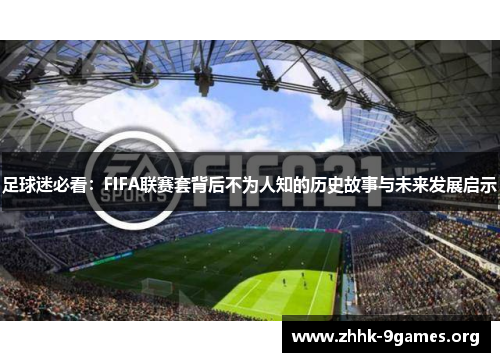 足球迷必看:FIFA联赛套背后不为人知的历史故事与未来发展启示 足球迷必看:FIFA联赛套背后不为人知的历史故事与未来发展启示