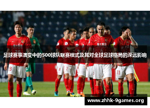 足球赛事演变中的500球队联赛模式及其对全球足球格局的深远影响
