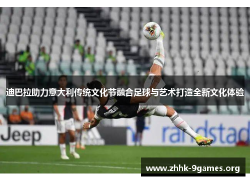 迪巴拉助力意大利传统文化节融合足球与艺术打造全新文化体验