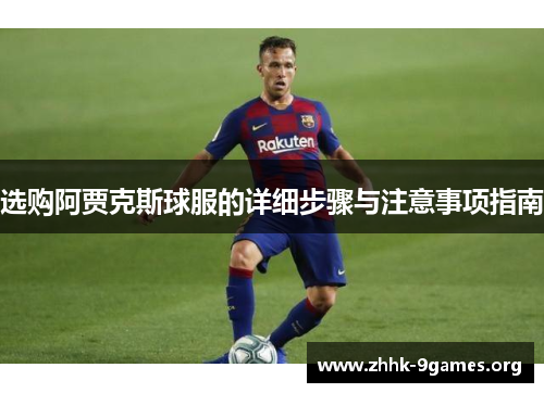 选购阿贾克斯球服的详细步骤与注意事项指南 选购阿贾克斯球服的详细步骤与注意事项指南