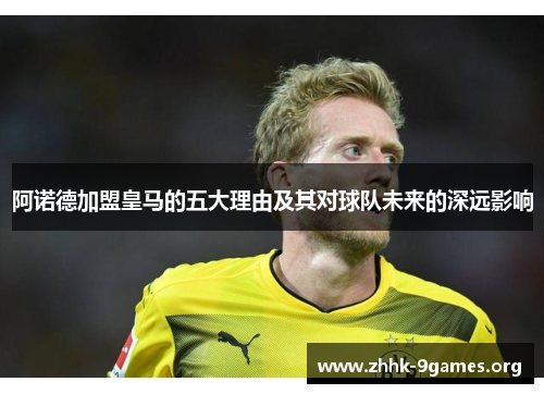 阿诺德加盟皇马的五大理由及其对球队未来的深远影响 阿诺德加盟皇马的五大理由及其对球队未来的深远影响