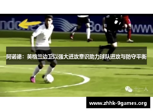 阿诺德:英格兰边卫以强大进攻意识助力球队进攻与防守平衡 阿诺德:英格兰边卫以强大进攻意识助力球队进攻与防守平衡