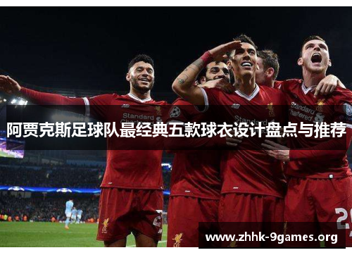 阿贾克斯足球队最经典五款球衣设计盘点与推荐