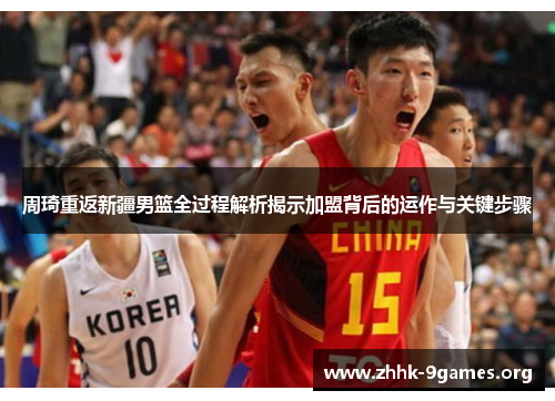 周琦重返新疆男篮全过程解析揭示加盟背后的运作与关键步骤 周琦重返新疆男篮全过程解析揭示加盟背后的运作与关键步骤