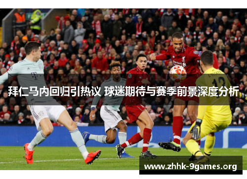 拜仁马内回归引热议 球迷期待与赛季前景深度分析 拜仁马内回归引热议 球迷期待与赛季前景深度分析