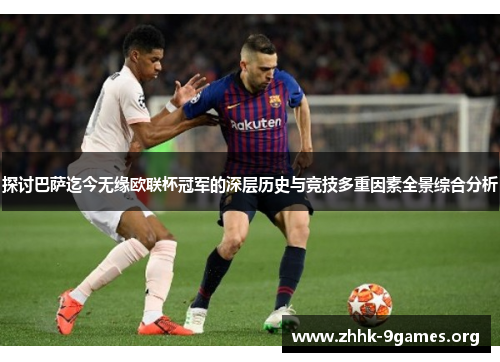 探讨巴萨迄今无缘欧联杯冠军的深层历史与竞技多重因素全景综合分析 探讨巴萨迄今无缘欧联杯冠军的深层历史与竞技多重因素全景综合分析