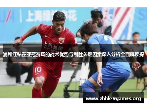 浦和红钻在亚冠赛场的战术优势与制胜关键因素深入分析全面解读探
