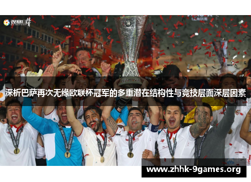 深析巴萨再次无缘欧联杯冠军的多重潜在结构性与竞技层面深层因素