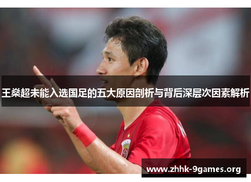 王燊超未能入选国足的五大原因剖析与背后深层次因素解析